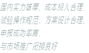 国内实力雄厚、成本投入合理、 试验操作规范、方案设计合理、 申报成功率高、 与市场推广衔接良好